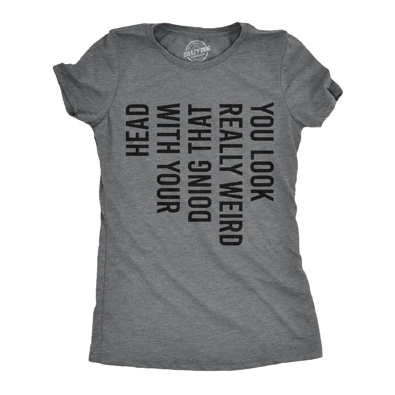 T-Shirt For Holiday Gifts-You Look Really Weird Doing That With Your Head Women's T Shirt