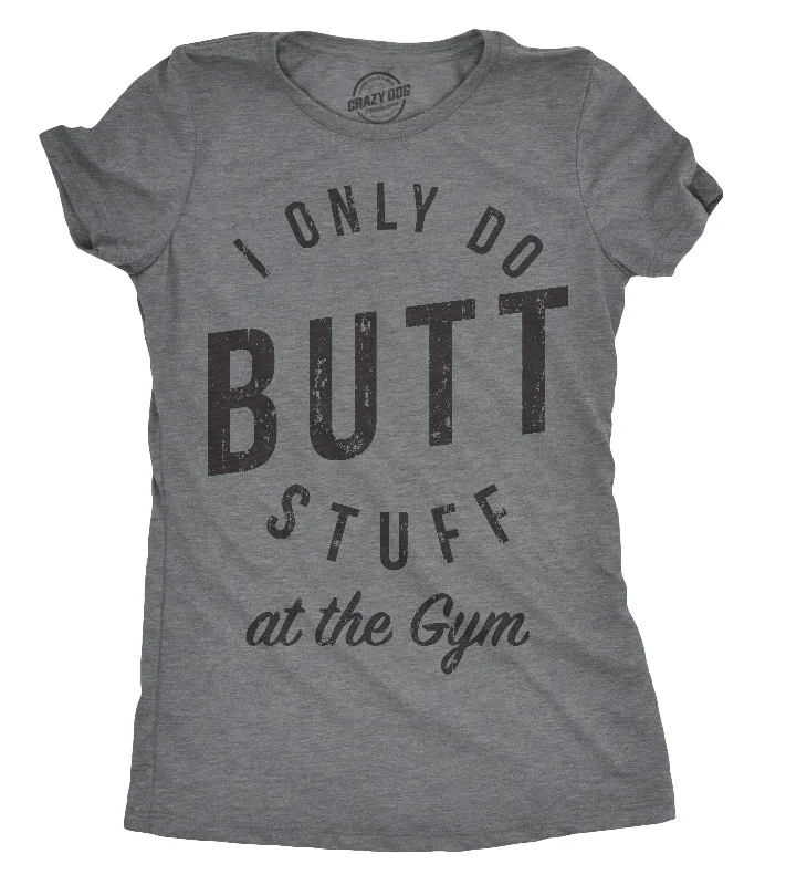 T-Shirt For Fashionable People-I Only Do Butt Stuff At The Gym Women's T Shirt