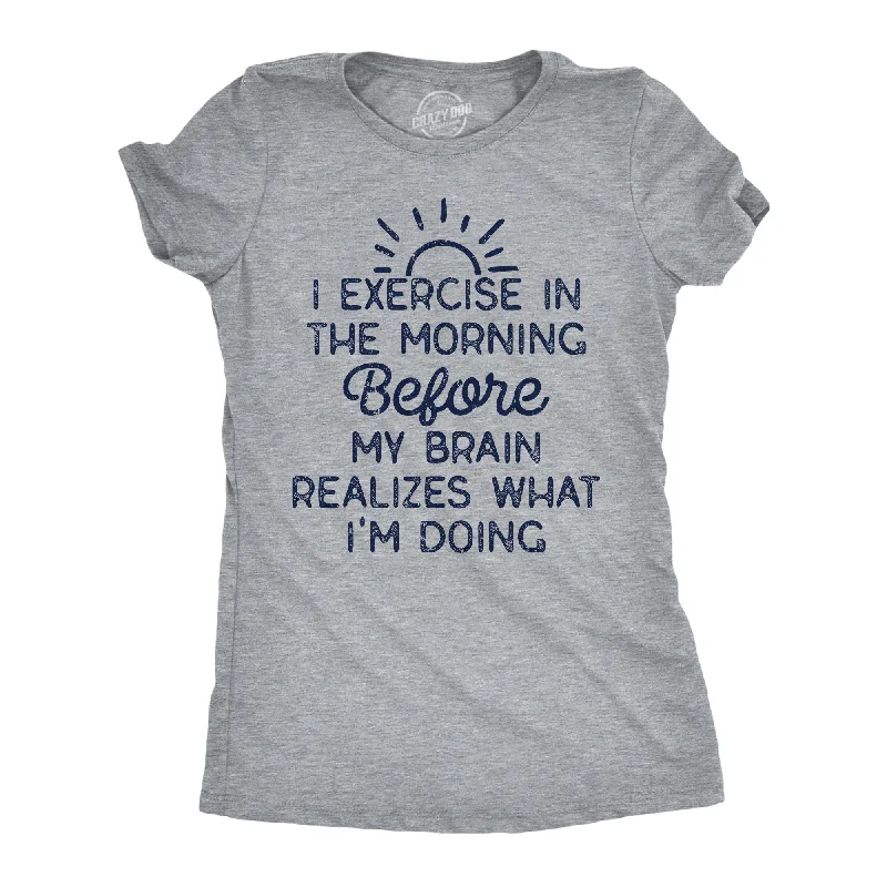 Custom T-Shirt For Fundraisers-I Exercise In The Morning Before My Brain Realizes What Im Doing Women's T Shirt