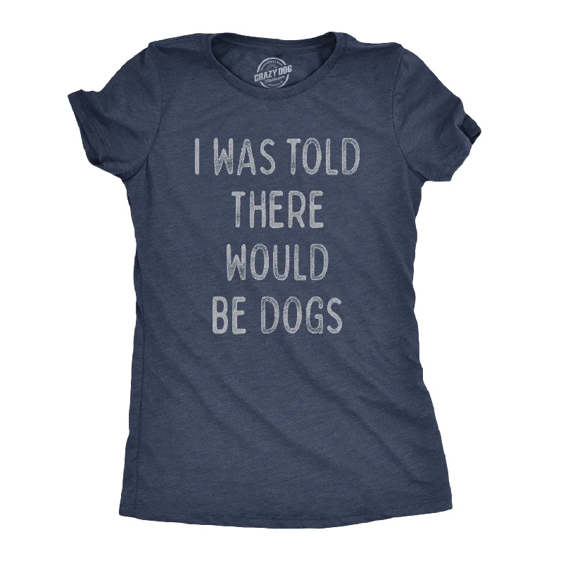 T-Shirt With Luxury Fabric-I Was Told There Would Be Dogs Women's T Shirt