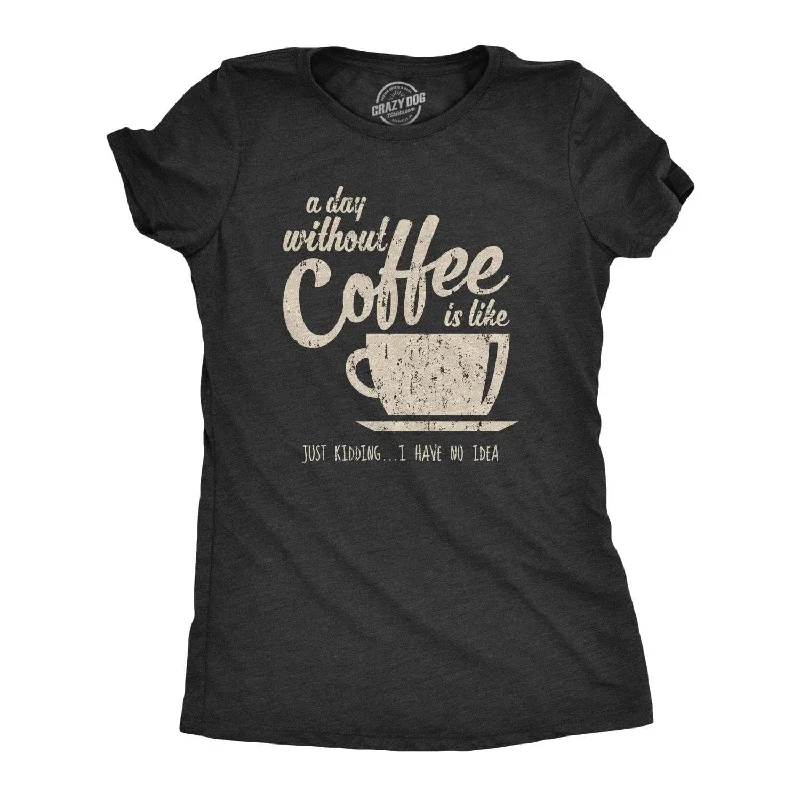 T-Shirt With Sporty Designs-A Day Without Coffee Is Like Just Kidding I Have No Idea Women's T Shirt