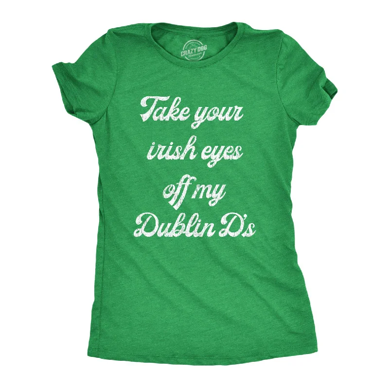 T-Shirt For Minimalist Style-Take Your Irish Eyes Off My Dublin D's Women's T Shirt