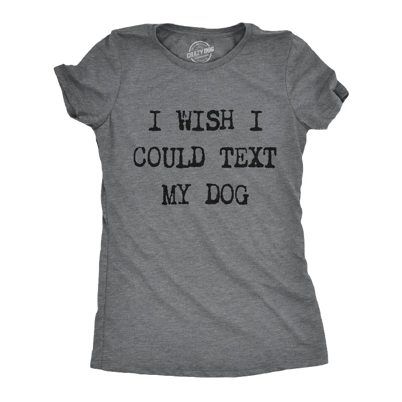 Custom T-Shirt For Women’s Fashion-I Wish I Could Text My Dog Women's T Shirt