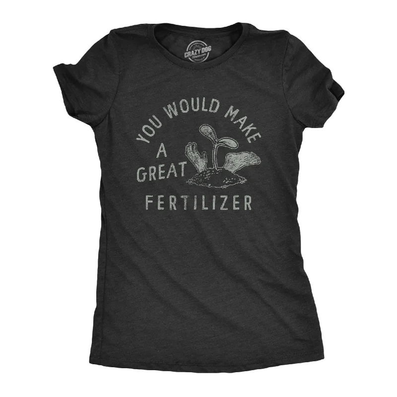 T-Shirt For All Ages-You Would Make A Great Fertilizer Women's T Shirt